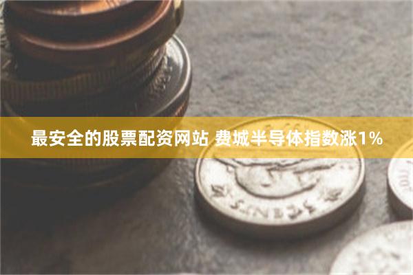 最安全的股票配资网站 费城半导体指数涨1%