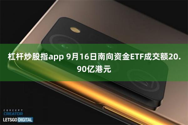 杠杆炒股指app 9月16日南向资金ETF成交额20.90亿港元