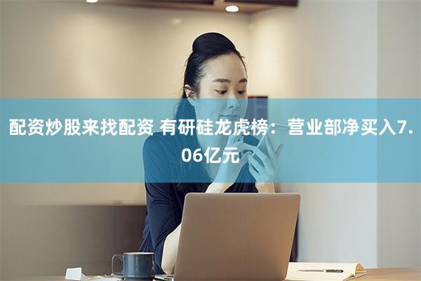 配资炒股来找配资 有研硅龙虎榜：营业部净买入7.06亿元