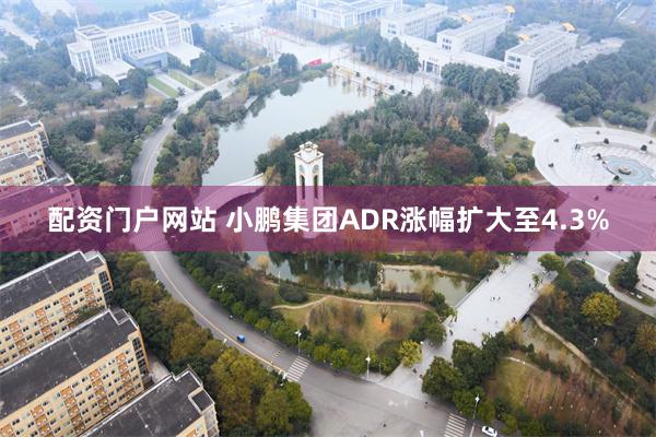 配资门户网站 小鹏集团ADR涨幅扩大至4.3%