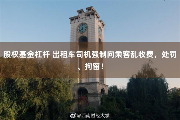 股权基金杠杆 出租车司机强制向乘客乱收费，处罚、拘留！