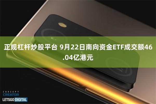 正规杠杆炒股平台 9月22日南向资金ETF成交额46.04亿港元