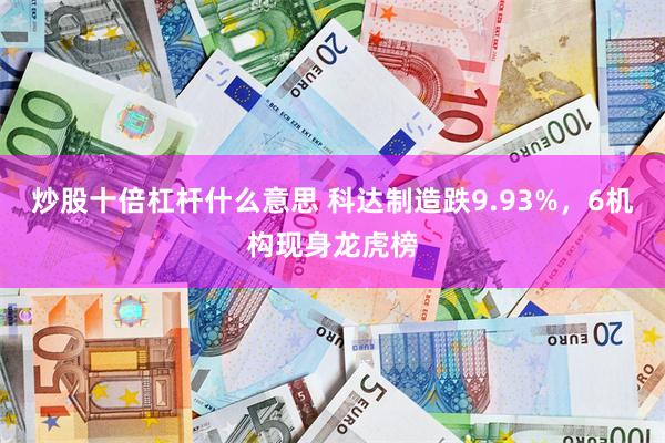炒股十倍杠杆什么意思 科达制造跌9.93%，6机构现身龙虎榜