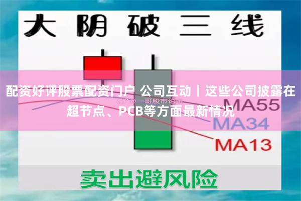 配资好评股票配资门户 公司互动丨这些公司披露在超节点、PCB等方面最新情况