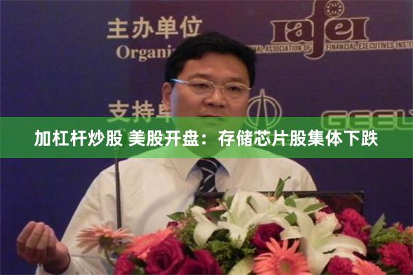 加杠杆炒股 美股开盘：存储芯片股集体下跌