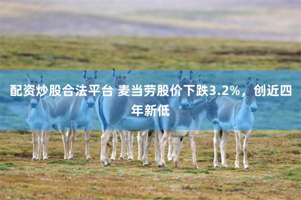 配资炒股合法平台 麦当劳股价下跌3.2%，创近四年新低
