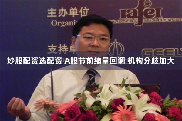 炒股配资选配资 A股节前缩量回调 机构分歧加大