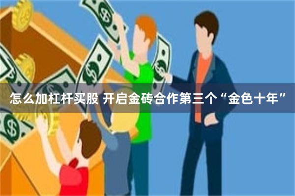 怎么加杠杆买股 开启金砖合作第三个“金色十年”