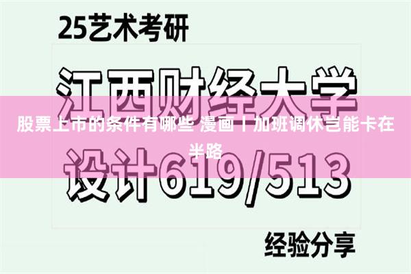 股票上市的条件有哪些 漫画丨加班调休岂能卡在半路