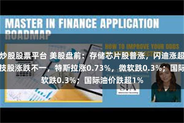 炒股股票平台 美股盘前：存储芯片股普涨，闪迪涨超2%；大型科技股涨跌不一，特斯拉涨0.73%，微软跌0.3%；国际油价跌超1%