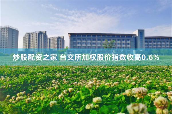 炒股配资之家 台交所加权股价指数收高0.6%