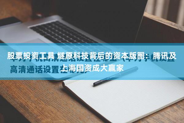 股票投资工具 燧原科技背后的资本版图：腾讯及上海国资成大赢家