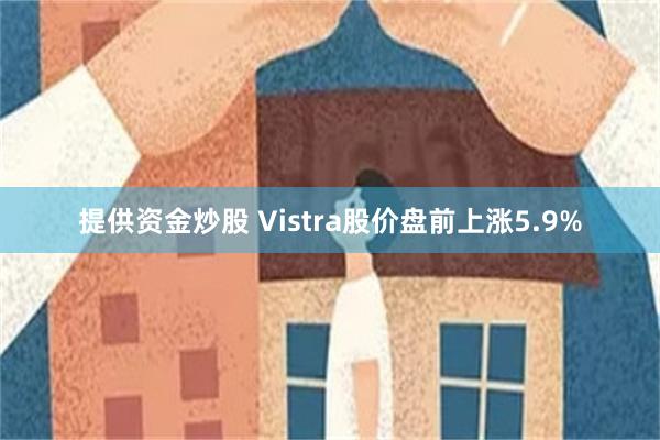 提供资金炒股 Vistra股价盘前上涨5.9%