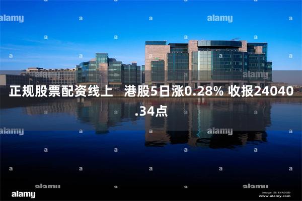 正规股票配资线上   港股5日涨0.28% 收报24040.34点