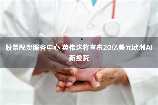 股票配资服务中心 英伟达将宣布20亿美元欧洲AI新投资