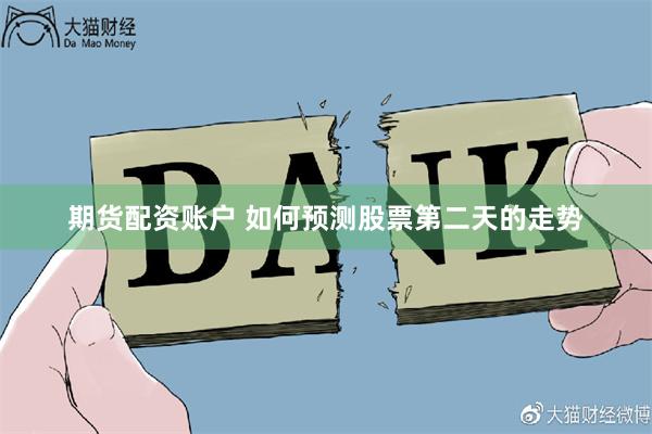 期货配资账户 如何预测股票第二天的走势
