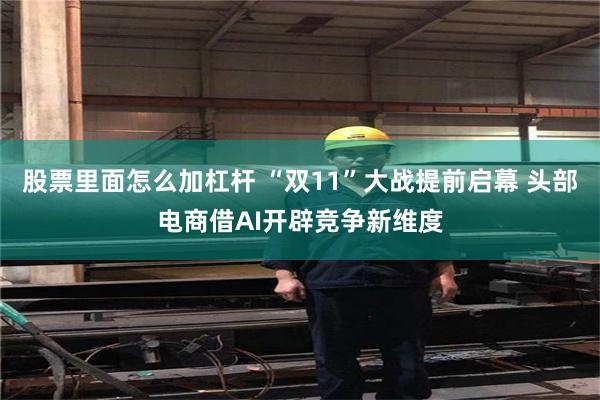 股票里面怎么加杠杆 “双11”大战提前启幕 头部电商借AI开辟竞争新维度