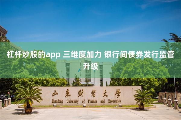 杠杆炒股的app 三维度加力 银行间债券发行监管升级