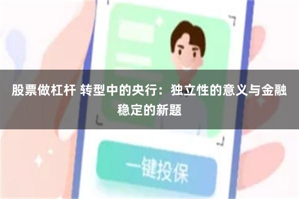 股票做杠杆 转型中的央行：独立性的意义与金融稳定的新题