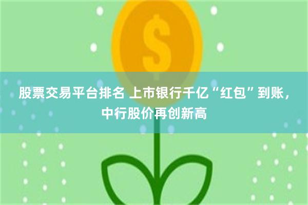 股票交易平台排名 上市银行千亿“红包”到账，中行股价再创新高